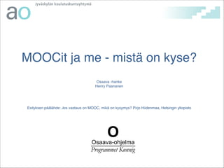  
 
MOOCit ja me - mistä on kyse?!
 
Osaava -hanke 
Henry Paananen!
!
!
!
!
Esityksen päälähde: Jos vastaus on MOOC, mikä on kysymys? Pirjo Hiidenmaa, Helsingin yliopisto
 