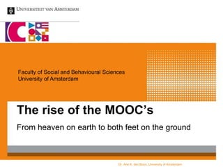 Faculty of Social and Behavioural Sciences
University of Amsterdam

The rise of the MOOC’s
From heaven on earth to both feet on the ground

Dr. Arie K. den Boon, University of Amsterdam

 