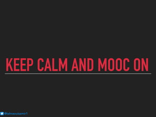 KEEP CALM AND MOOC ON
@tahraouisamir1
 