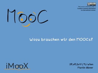 Wozu brauchen wir den MOOCs?
29.09.2017 | TU Wien
Martin Ebner
This work is licensed under a  
Creative Commons Attribution  
4.0 International License.
 