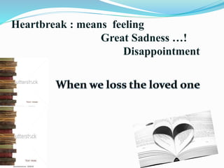 Heartbreak : means feeling
Great Sadness …!
Disappointment
 