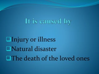 Injury or illness
Natural disaster
The death of the loved ones
 