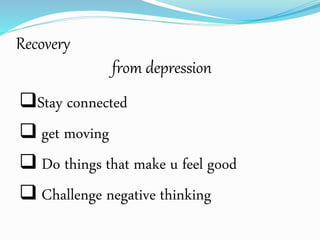 Recovery
from depression
Stay connected
 get moving
 Do things that make u feel good
 Challenge negative thinking
 