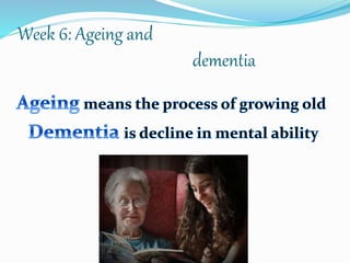Week 6: Ageing and
dementia
 
