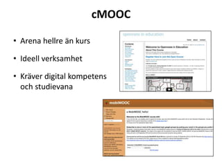 cMOOC
• Arena hellre än kurs
• Ideell verksamhet
• Kräver digital kompetens
och studievana
 