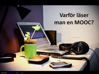 Varför läser
man en MOOC?
CC BY-NC-SA Some rights reserved by [ embr ] on Flickr
 
