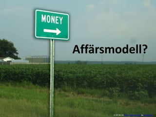 Affärsmodell?
CC BY-NC-SA Some rights reserved by davebarger
 
