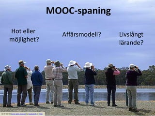 Hot eller
möjlighet?
Affärsmodell? Livslångt
lärande?
MOOC-spaning
CC BY-NC-ND Some rights reserved by Boobook48 on Flickr
 