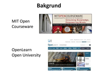 Bakgrund
MIT Open
Courseware
OpenLearn
Open University
 