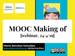 MOOC Making of
[webinar, 24/4/19]
María Sánchez González
www.cibermarikiya.com @cibermarikiya
 