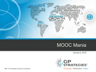 Knowledge. Performance. Impact.
MOOC Mania
January 8, 2015
MBI – GP Strategies Company Confidential
 