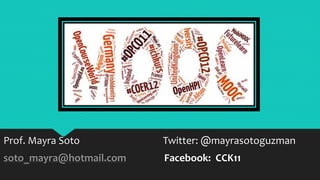 Prof. Mayra Soto
soto_mayra@hotmail.com Facebook: CCK11
Twitter: @mayrasotoguzman
 