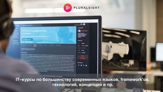 IT–курсы по большинству современных языков, framework’ов,  
технологий, концепций и пр.
 