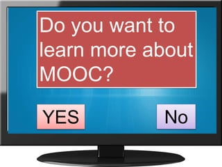 Do you want to
learn more about
MOOC?
YES No
 