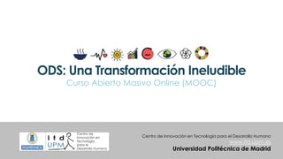 ODS: Una Transformación Ineludible
Curso Abierto Masivo Online (MOOC)
Centro de Innovación en Tecnología para el Desarrollo Humano
www.itd.upm.es
Universidad Politécnica de Madrid
 