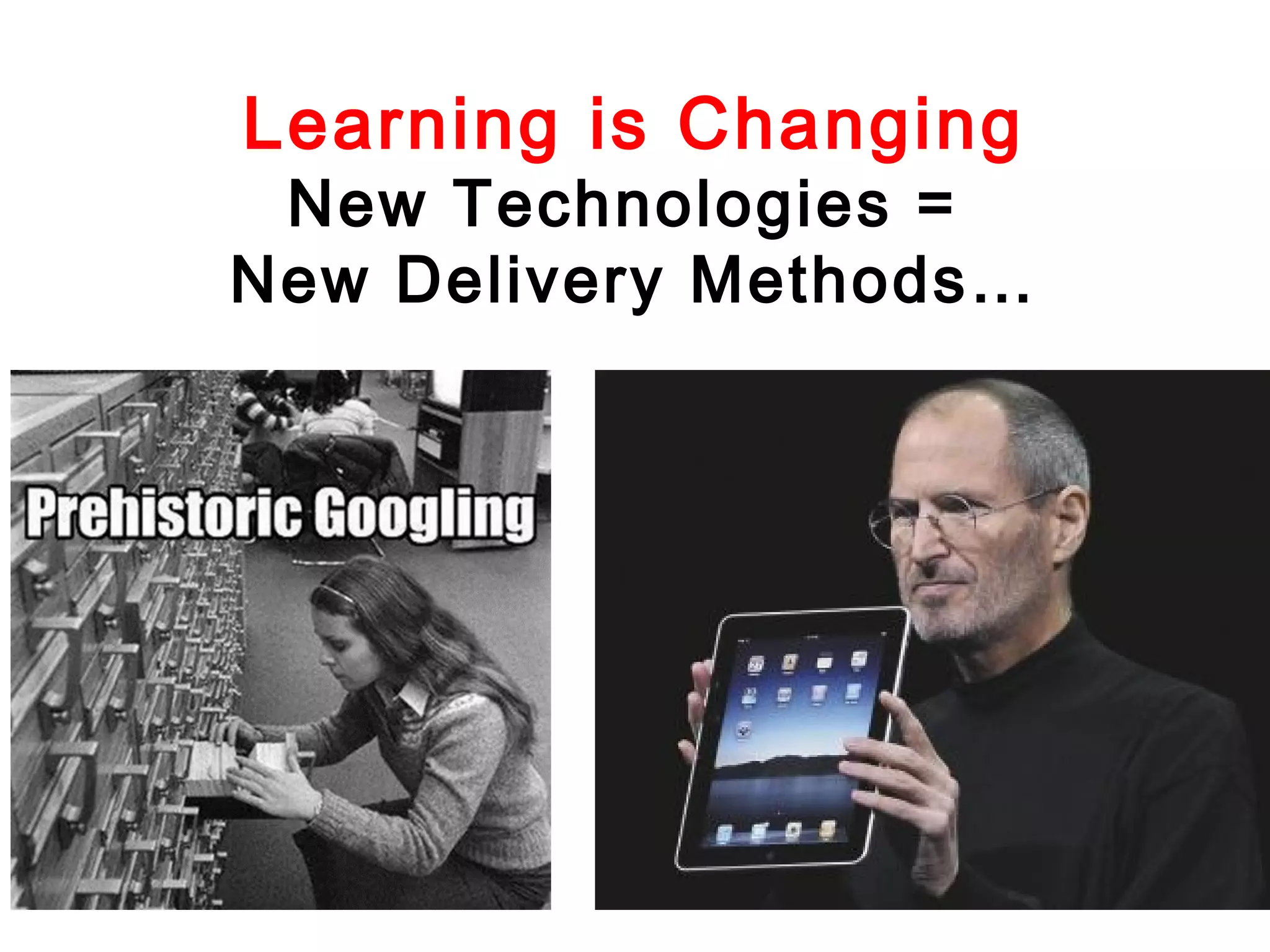 Learning is Changing

New Technologies =
New Delivery Methods…

 