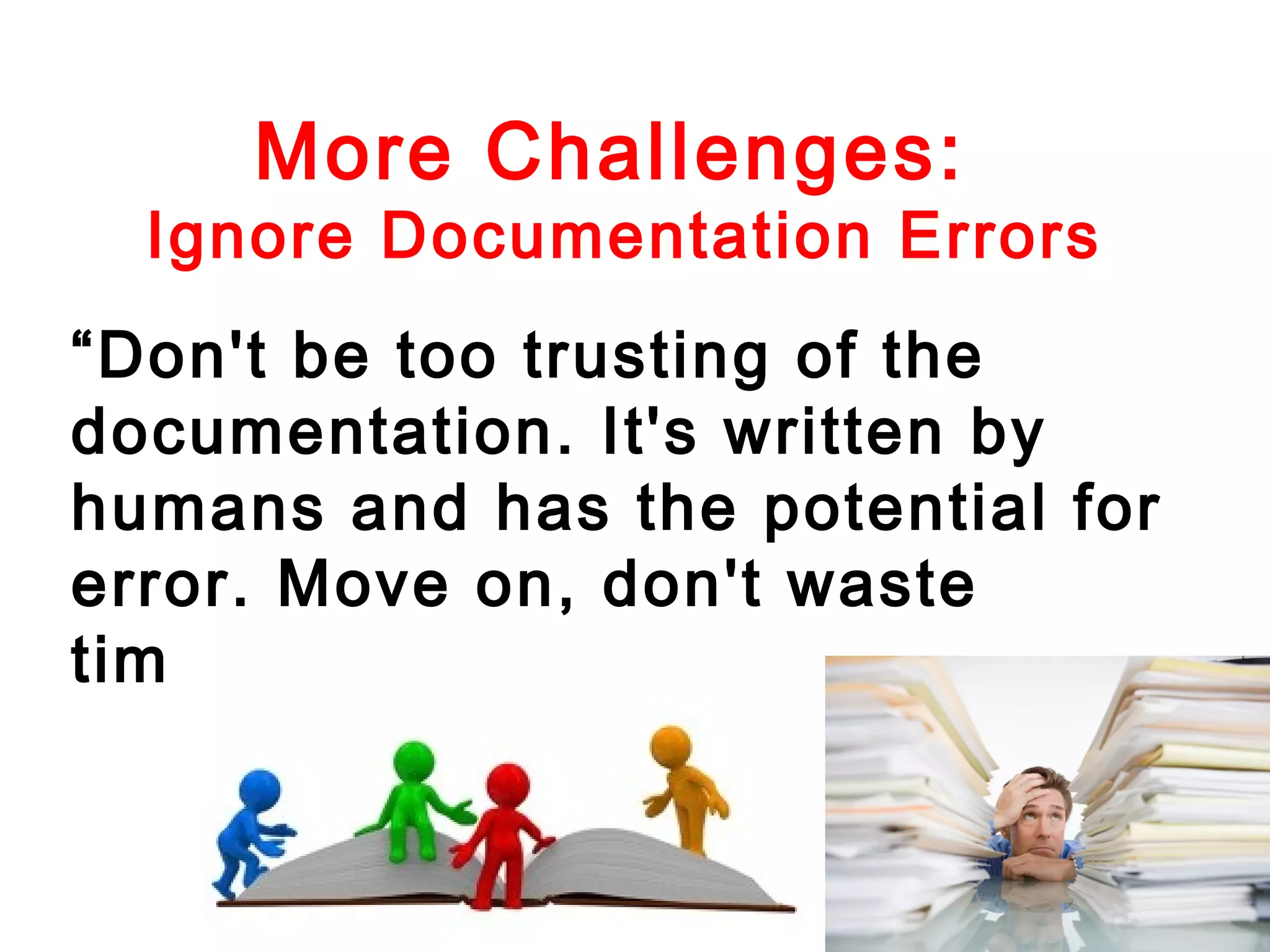 More Challenges:

Ignore Documentation Errors
“Don't be too trusting of the
documentation. It's written by
humans and has the potential for
error. Move on, don't waste
time.”

 