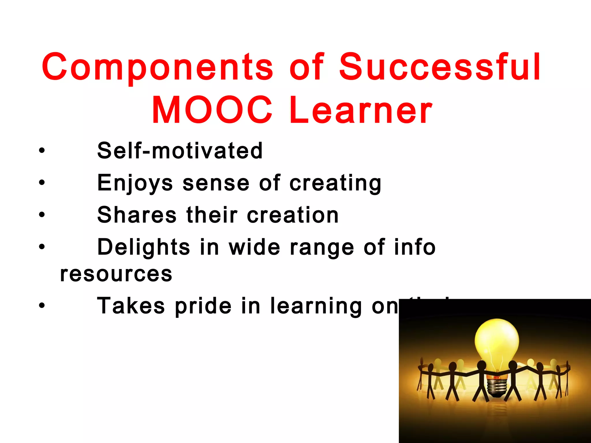 Components of Successful
MOOC Learner
•
•
•
•

Self-motivated
Enjoys sense of creating
Shares their creation
Delights in wide range of info
resources
•
Takes pride in learning on their own

 