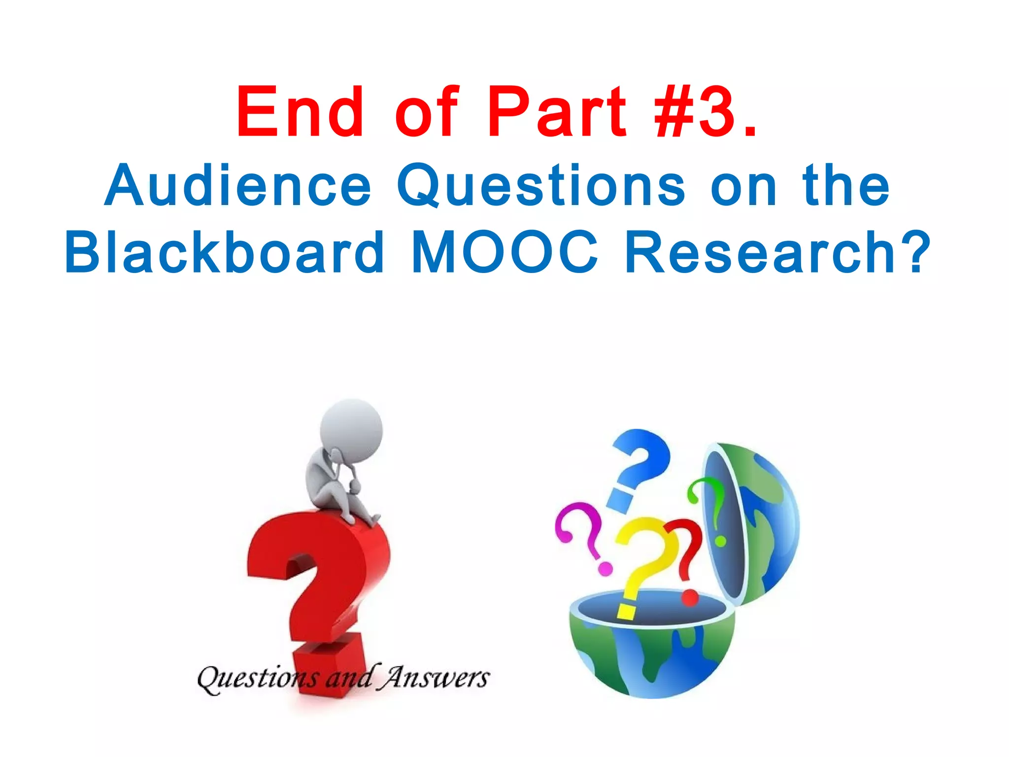 End of Part #3.

Audience Questions on the
Blackboard MOOC Research?

 