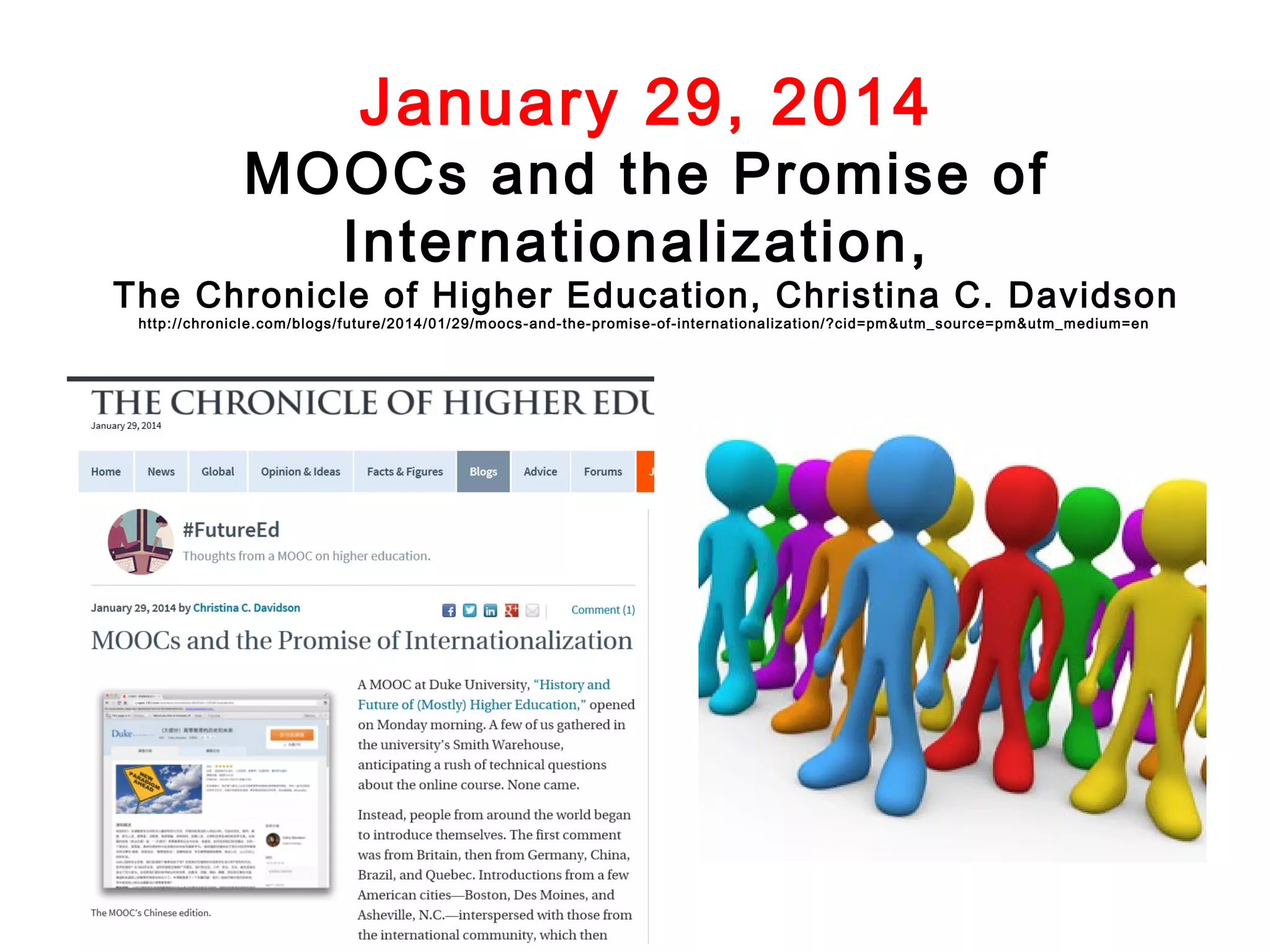 January 29, 2014

MOOCs and the Promise of
Internationalization,

The Chronicle of Higher Education, Christina C. Davidson
http://chronicl e.com/blogs/future/2014/01/29/m oocs-and-the-promise-of-internationalization/?cid=pm &utm _source=pm&utm_m edium=en

 