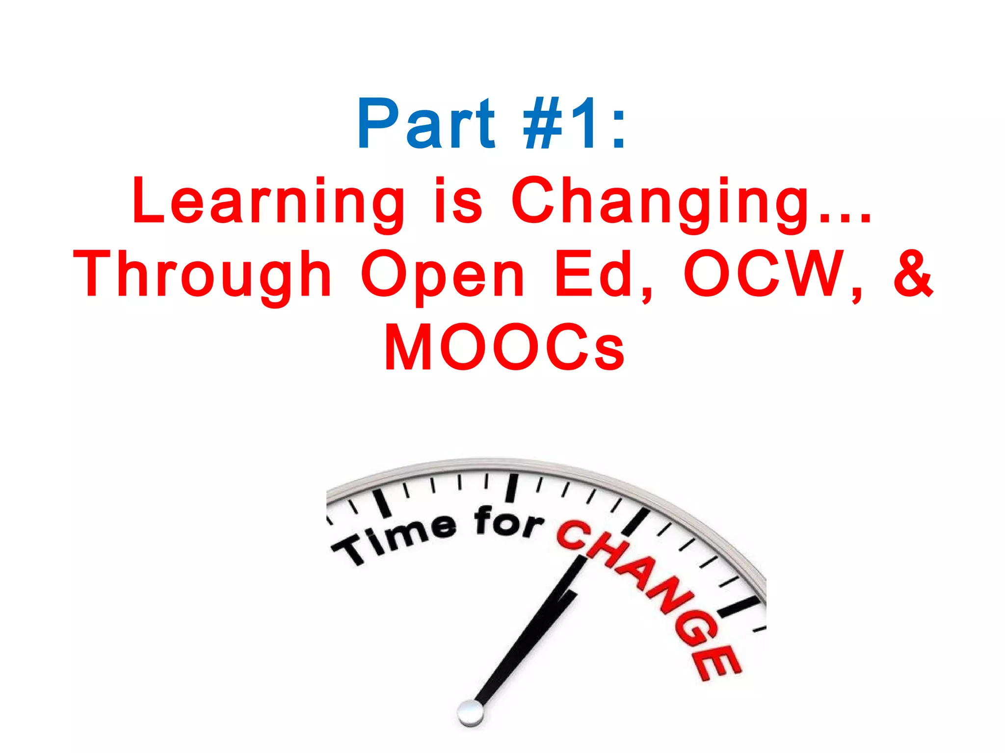 Part #1:

Learning is Changing…
Through Open Ed, OCW, &
MOOCs

 