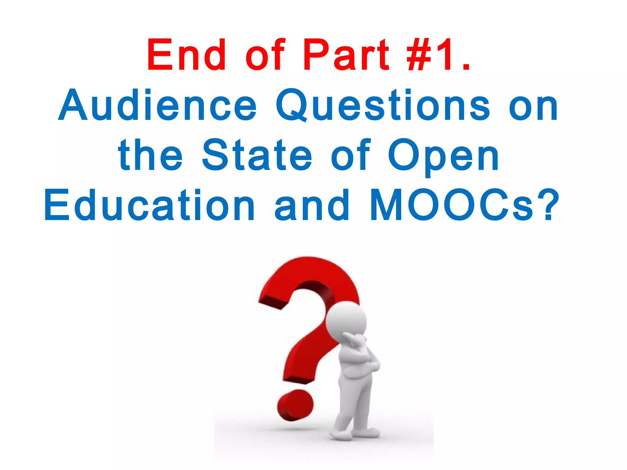 End of Part #1.
Audience Questions on
the State of Open
Education and MOOCs?

 