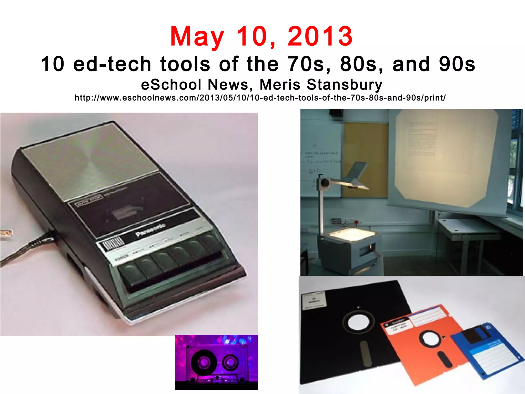 May 10, 2013

10 ed-tech tools of the 70s, 80s, and 90s
eSchool News, Meris Stansbury

http://www.eschoolnews.com/2013/05/10/10-ed-tech-tools-of-the-70s-80s-and-90s/print/

 