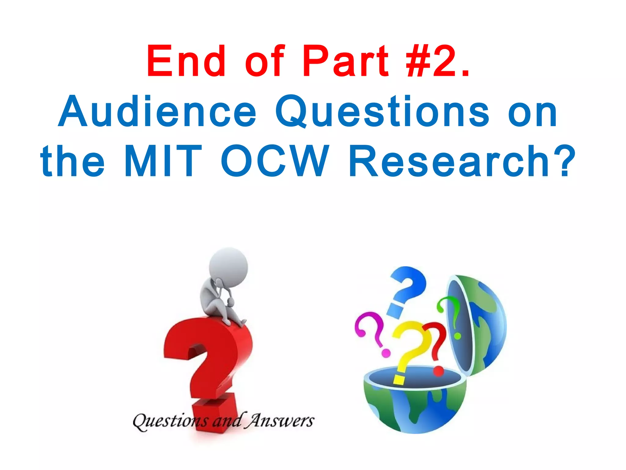 End of Part #2.
Audience Questions on
the MIT OCW Research?

 
