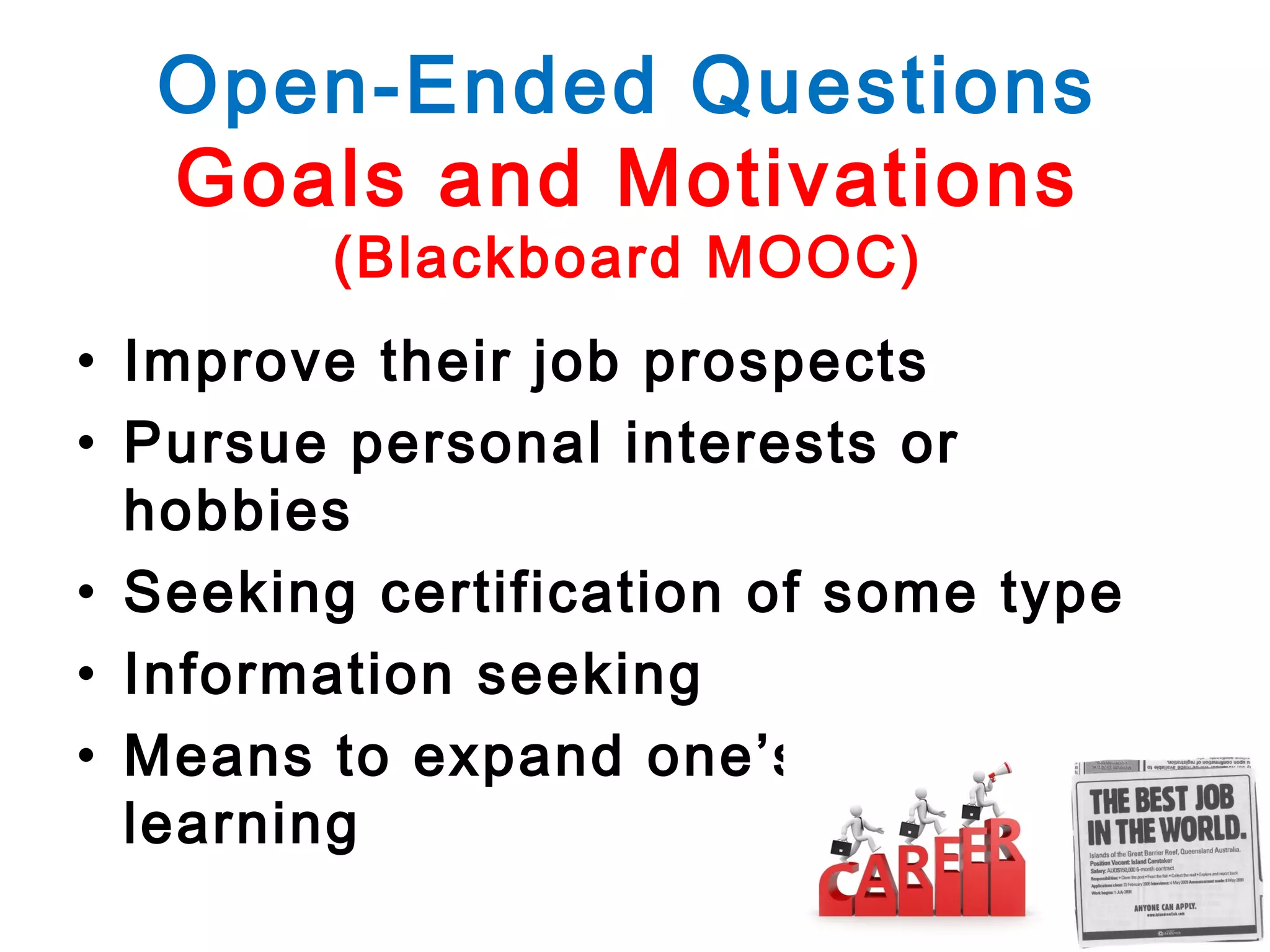 Open-Ended Questions
Goals and Motivations
(Blackboard MOOC)

• Improve their job prospects
• Pursue personal interests or
hobbies
• Seeking certification of some type
• Information seeking
• Means to expand one’s formal
learning

 