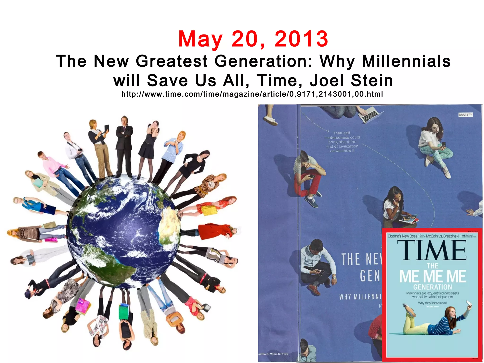 May 20, 2013

The New Greatest Generation: Why Millennials
will Save Us All, Time, Joel Stein
http://www.time.com/time/magazine/article/0,9171,2143001,00.html

 