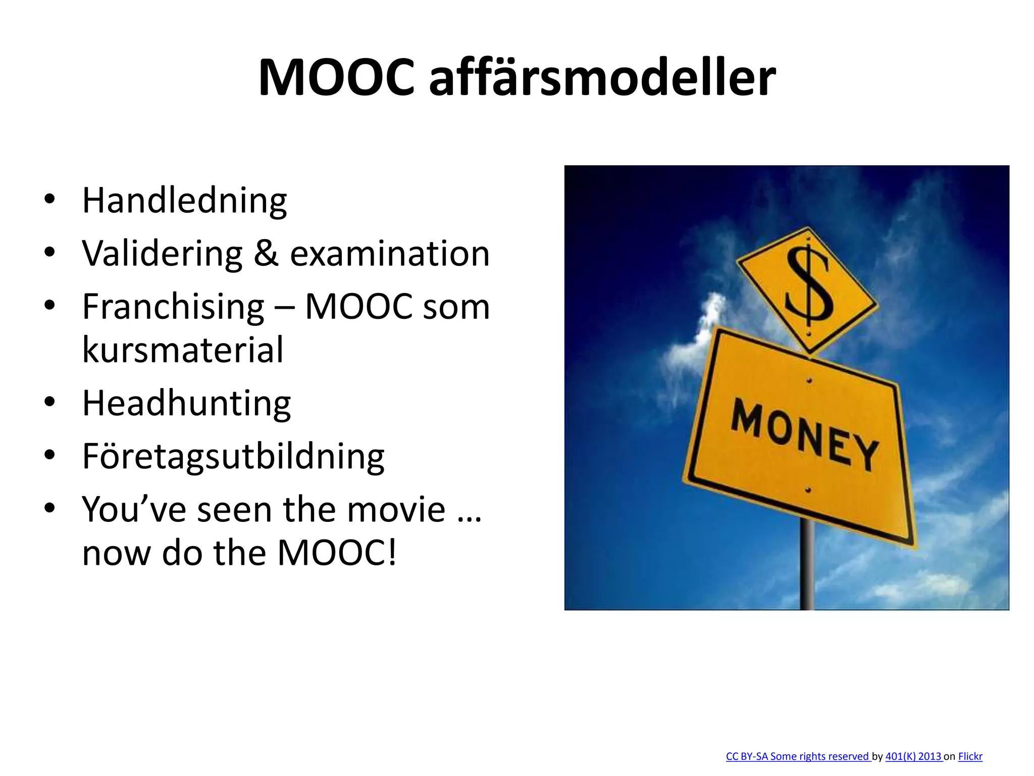MOOC affärsmodeller
• Handledning
• Validering & examination
• Franchising – MOOC som
kursmaterial
• Headhunting
• Företagsutbildning
• You’ve seen the movie …
now do the MOOC!
CC BY-SA Some rights reserved by 401(K) 2013 on Flickr
 