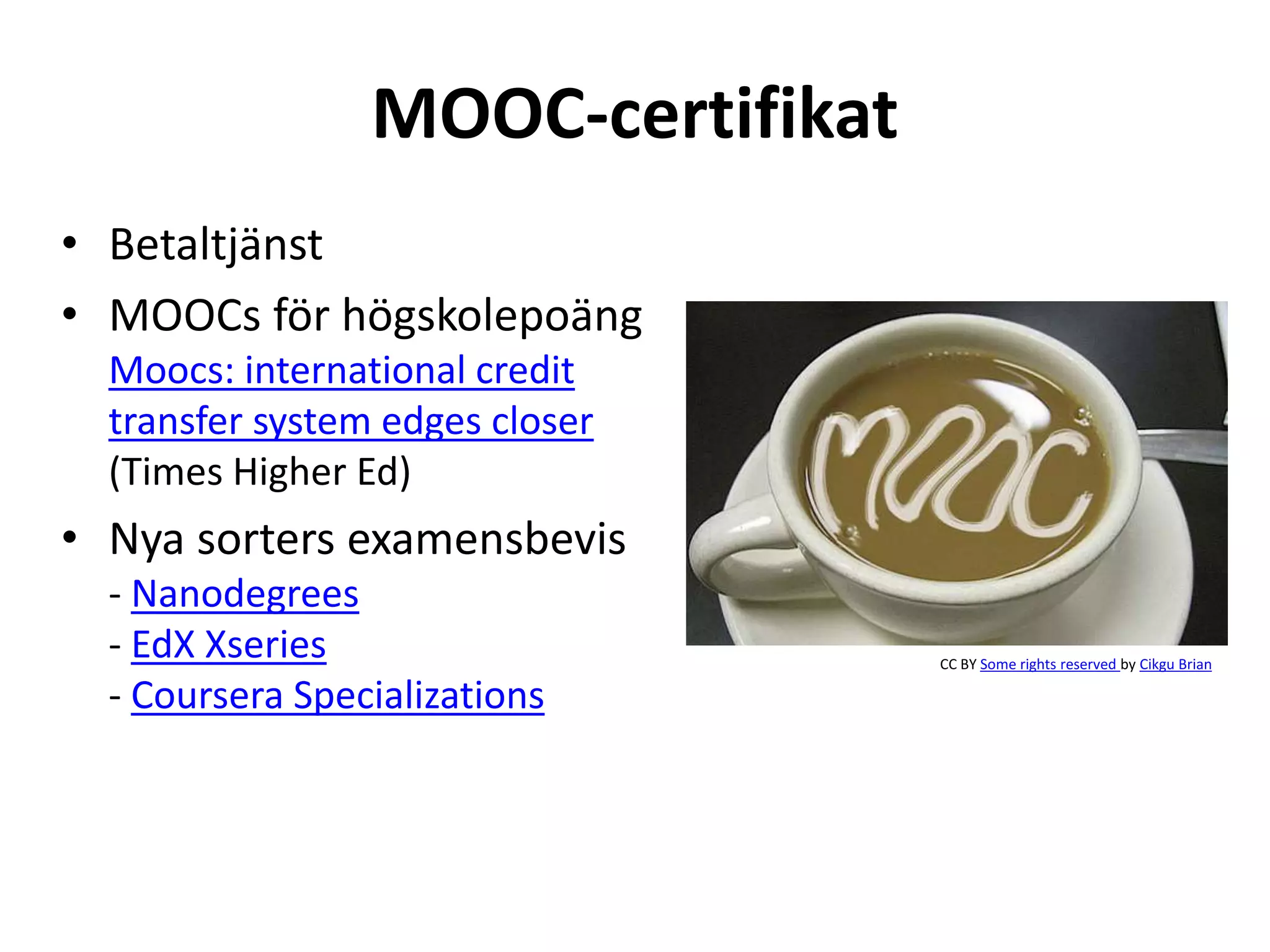 MOOC-certifikat
• Betaltjänst
• MOOCs för högskolepoäng
Moocs: international credit
transfer system edges closer
(Times Higher Ed)
• Nya sorters examensbevis
- Nanodegrees
- EdX Xseries
- Coursera Specializations
CC BY Some rights reserved by Cikgu Brian
 