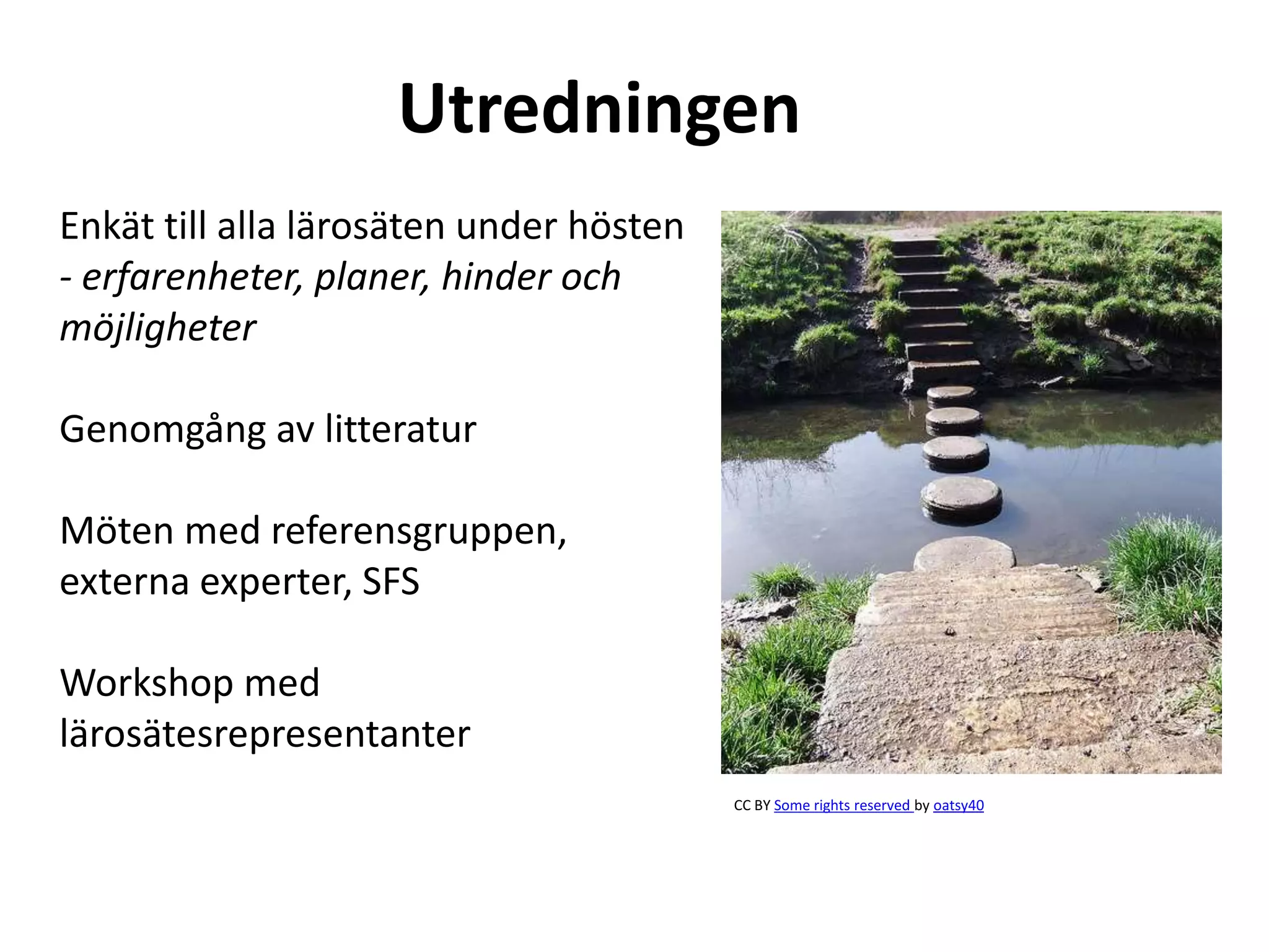 Utredningen
Enkät till alla lärosäten under hösten
- erfarenheter, planer, hinder och
möjligheter
Genomgång av litteratur
Möten med referensgruppen,
externa experter, SFS
Workshop med
lärosätesrepresentanter
CC BY Some rights reserved by oatsy40
 