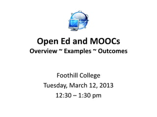 Open Ed and MOOCs
Overview ~ Examples ~ Outcomes


        Foothill College
    Tuesday, March 12, 2013
        12:30 – 1:30 pm
 