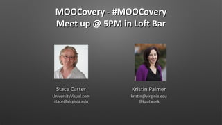 MOOCovery - #MOOCovery
Meet up @ 5PM in Loft Bar

Stace Carter

Kristin Palmer

UniversityVisual.com
stace@virginia.edu

kristin@virginia.edu
@kpatwork

 