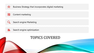 TOPICS COVERED
Business Strategy that incorporates digital marketing
Content marketing
Search engine Marketing
Search engi...