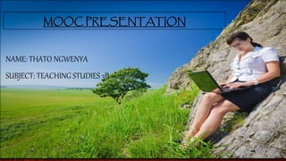 MOOC PRESENTATION
NAME: THATO NGWENYA
SUBJECT: TEACHING STUDIES 3B
 