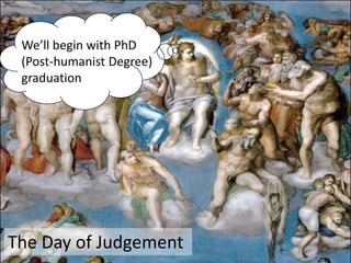 We’ll begin with PhD
 (Post-humanist Degree)
 graduation




The Day of Judgement
 