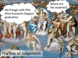 Where are
                          the students?
 We’ll begin with PhD
 (Post-humanist Degree)
 graduation




The Day of Judgement
 
