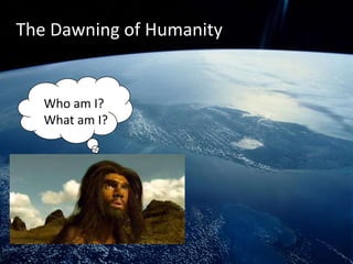The Dawning of Humanity


   Who am I?
   What am I?
 