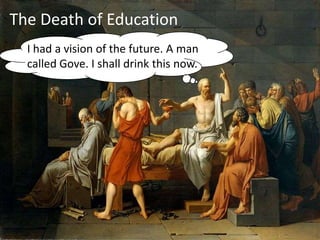 The Death of Education
  I had a vision of the future. A man
  called Gove. I shall drink this now.
 