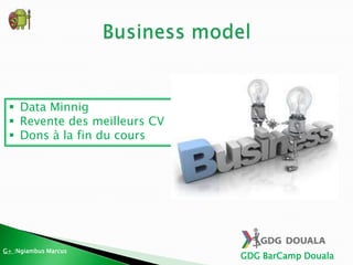 GDG BarCamp Douala
 Data Minnig
 Revente des meilleurs CV
 Dons à la fin du cours
G+ :Ngiambus Marcus
 