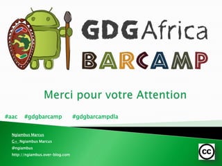 #aac #gdgbarcamp #gdgbarcampdla
Ngiambus Marcus
G+ :Ngiambus Marcus
@ngiambus
http://ngiambus.over-blog.com
 