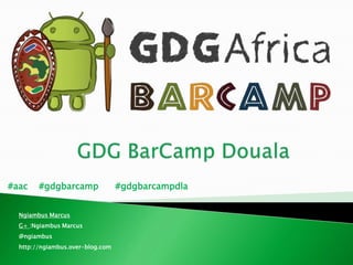#aac #gdgbarcamp #gdgbarcampdla
Ngiambus Marcus
G+ :Ngiambus Marcus
@ngiambus
http://ngiambus.over-blog.com
 
