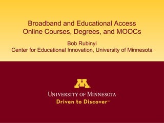 Broadband and Educational Access 
Online Courses, Degrees, and MOOCs 
Bob Rubinyi 
Center for Educational Innovation, Univ...