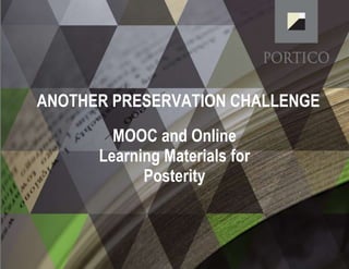 ANOTHER PRESERVATION CHALLENGE 
MOOC and Online 
Learning Materials for 
Posterity 
 