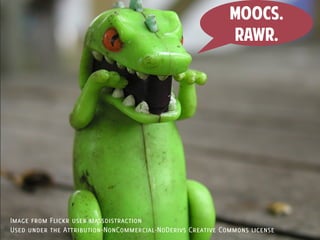 MOOCs.
                                                             RAWR.




Image from Flickr user massdistraction
Used under the Attribution-NonCommercial-NoDerivs Creative Commons license
 