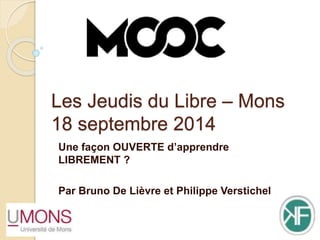 Les Jeudis du Libre – Mons 
18 septembre 2014 
Une façon OUVERTE d’apprendre 
LIBREMENT ? 
Par Bruno De Lièvre et Philippe Verstichel 
 