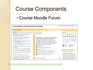 Course Components 
 Course Moodle Forum 
http://ltc.umanitoba.ca/moodle/course/view.php?id=20 
 