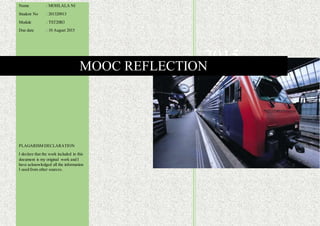 Name : MOHLALA NI
Student No : 201320913
Module : TST20B3
Due date : 10 August 2015
PLAGARISM DECLARATION
I declare that the work included in this
document is my original work and I
have acknowledged all the information
I used from other sources.
2015MOOC REFLECTION
 